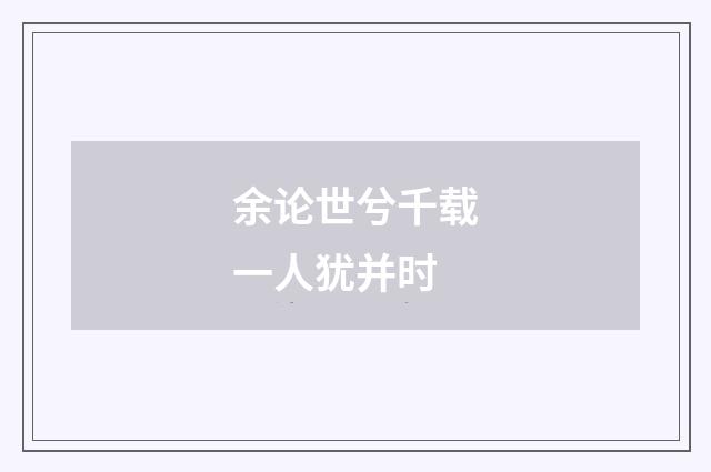 余论世兮千载一人犹并时