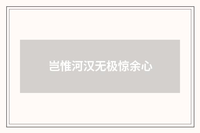 岂惟河汉无极惊余心