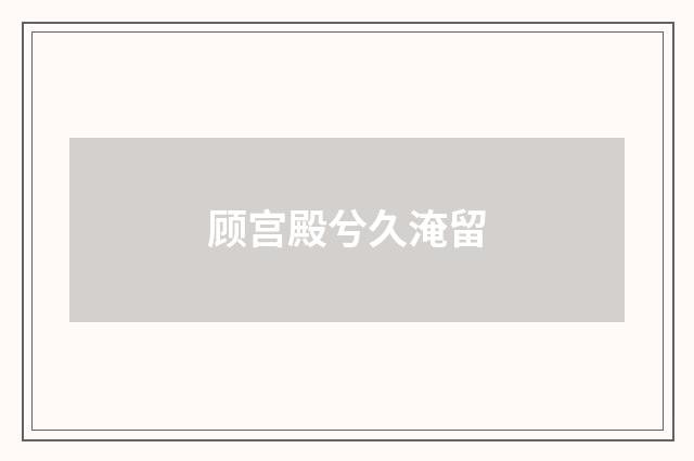 顾宫殿兮久淹留