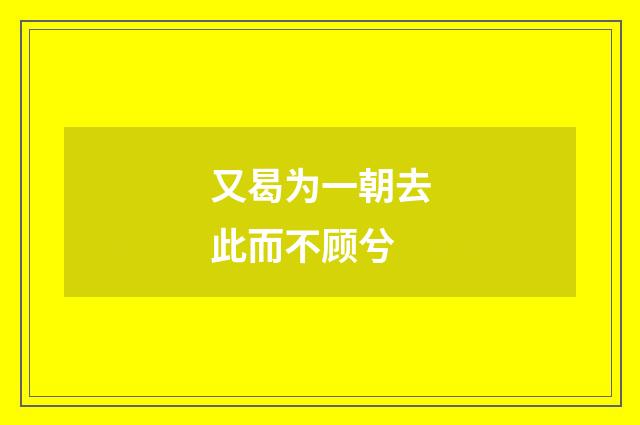 又曷为一朝去此而不顾兮