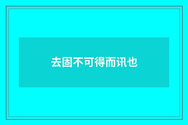 去固不可得而讯也