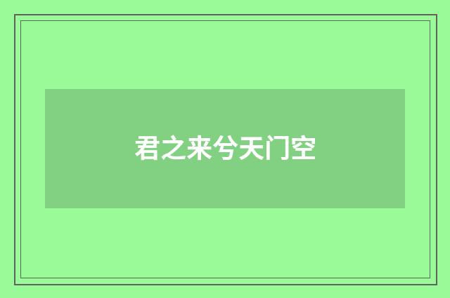君之来兮天门空