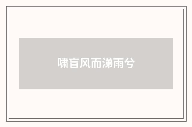 啸盲风而涕雨兮