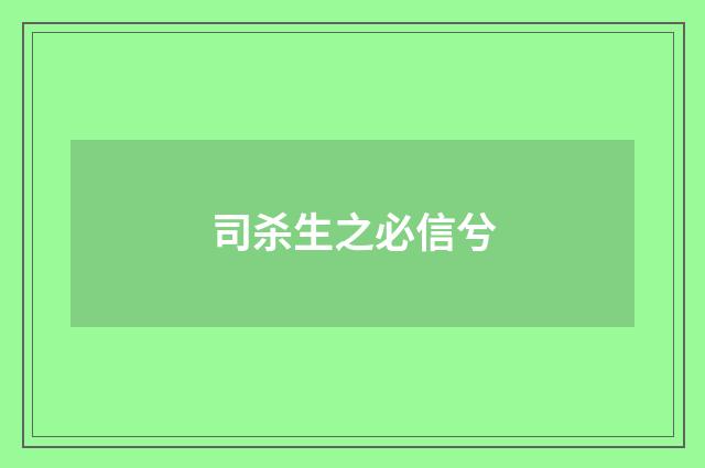 司杀生之必信兮