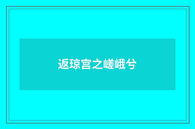 返琼宫之嵯峨兮