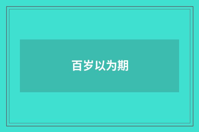 百岁以为期