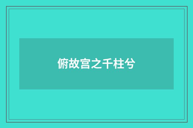 俯故宫之千柱兮