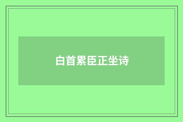 白首累臣正坐诗