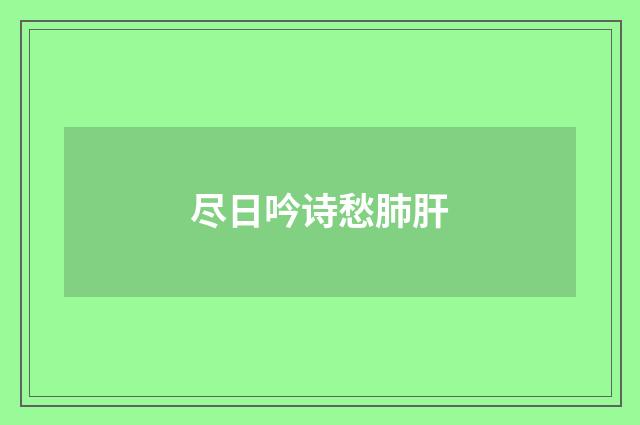 尽日吟诗愁肺肝