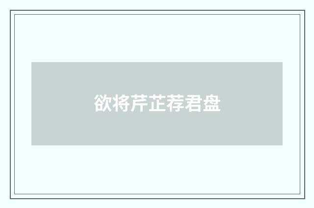 欲将芹芷荐君盘
