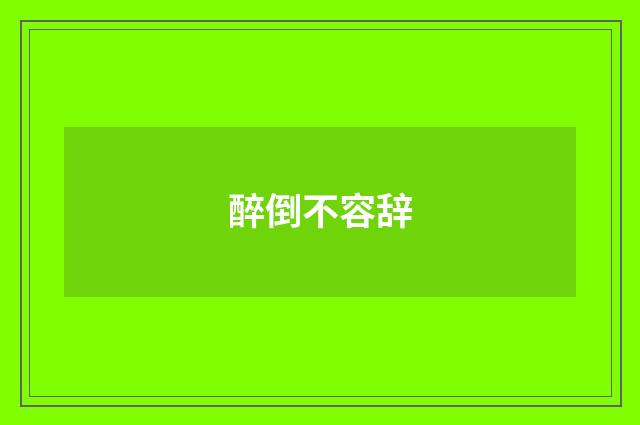 醉倒不容辞