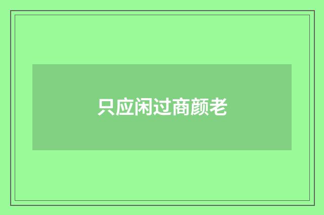 只应闲过商颜老
