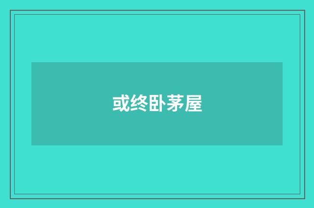 或终卧茅屋