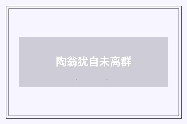 陶翁犹自未离群