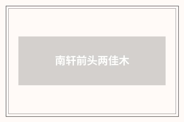 南轩前头两佳木