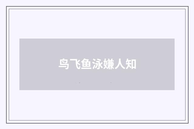 鸟飞鱼泳嫌人知