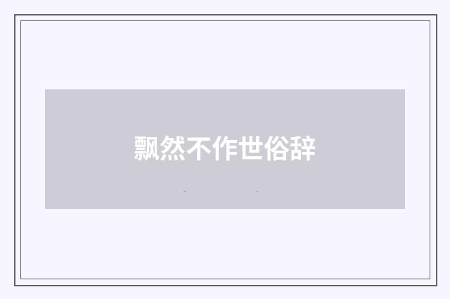 飘然不作世俗辞