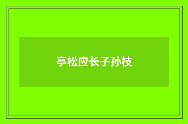 亭松应长子孙枝