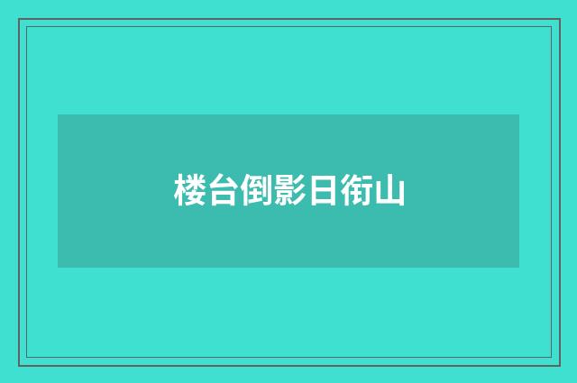 楼台倒影日衔山