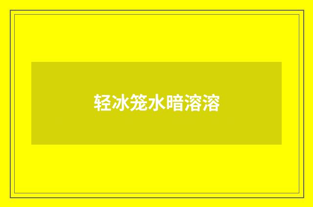 轻冰笼水暗溶溶