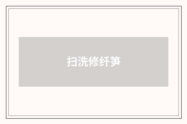 扫洗修纤笋