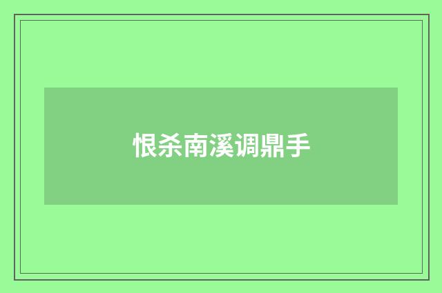 恨杀南溪调鼎手