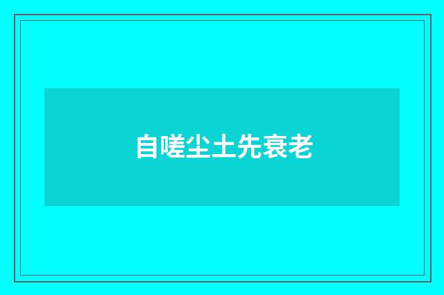 自嗟尘土先衰老