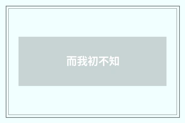 而我初不知