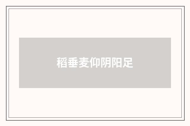 稻垂麦仰阴阳足