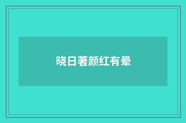 晓日著颜红有晕
