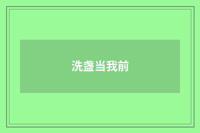 洗盏当我前