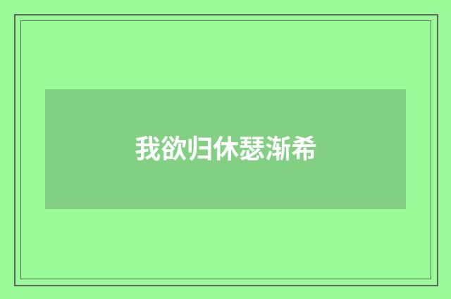 我欲归休瑟渐希