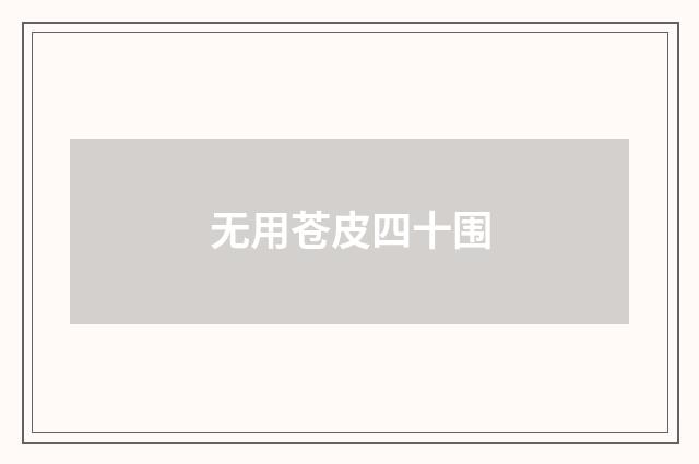 无用苍皮四十围