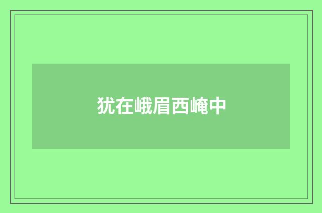 犹在峨眉西崦中