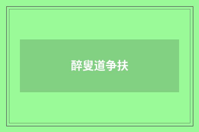 醉叟道争扶