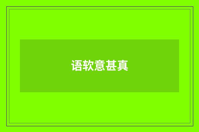 语软意甚真