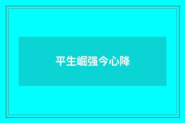 平生崛强今心降