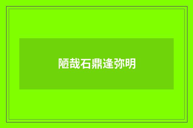 陋哉石鼎逢弥明