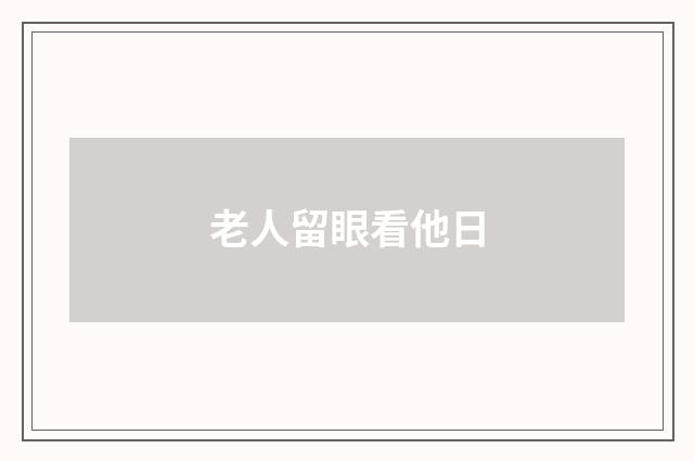 老人留眼看他日