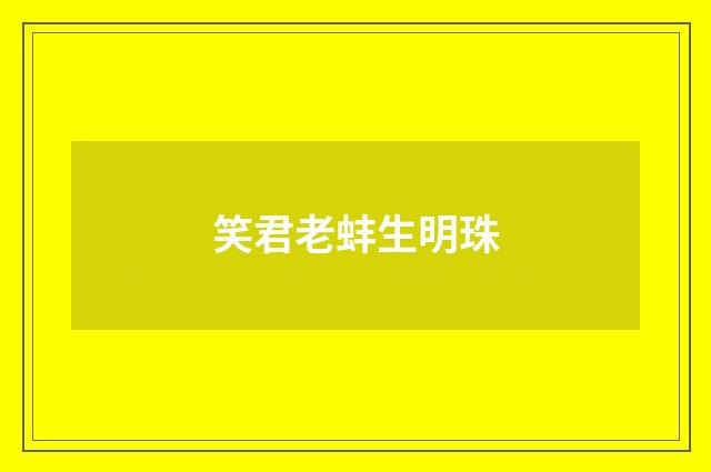 笑君老蚌生明珠