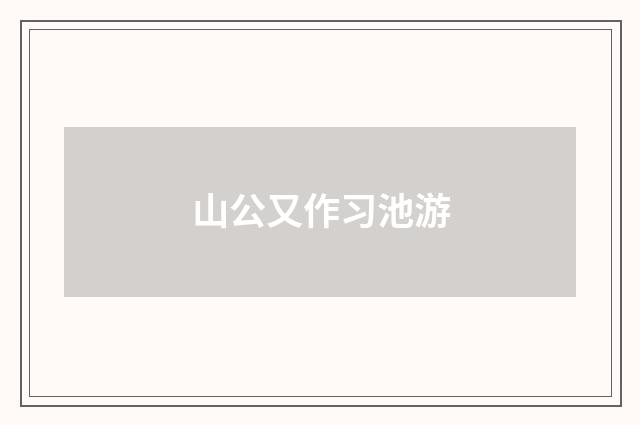 山公又作习池游