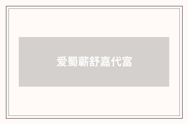 爱蜀蘄舒嘉代富
