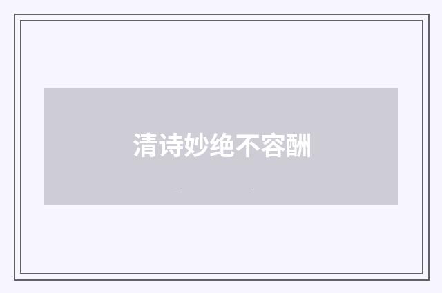清诗妙绝不容酬