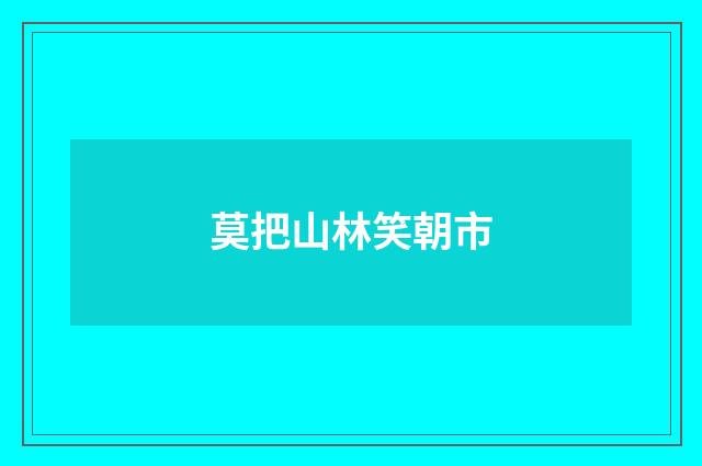 莫把山林笑朝市