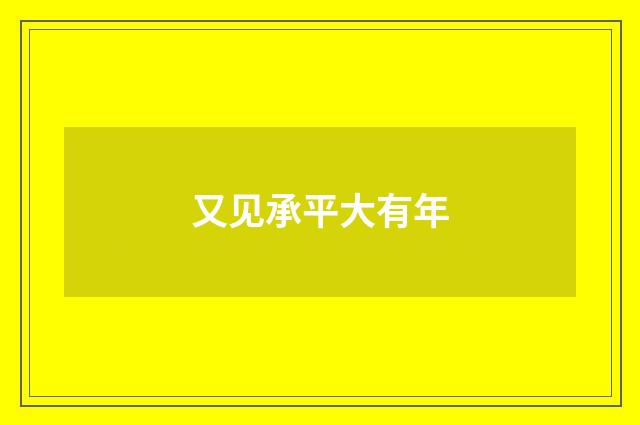 又见承平大有年