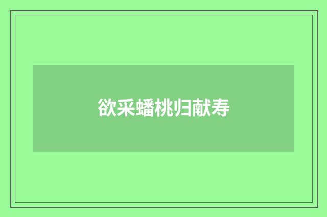 欲采蟠桃归献寿