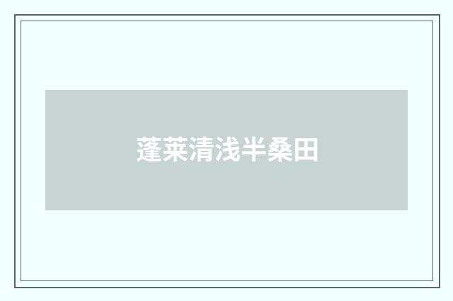 蓬莱清浅半桑田