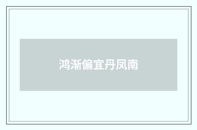 鸿渐偏宜丹凤南