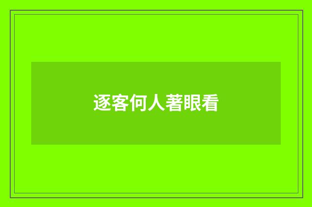 逐客何人著眼看