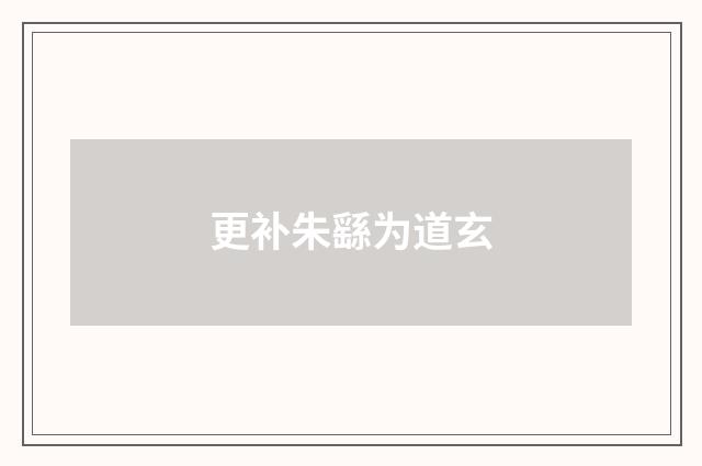 更补朱繇为道玄